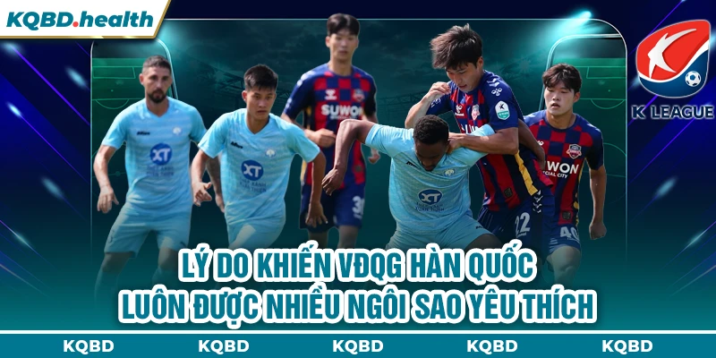 VĐQG Hàn Quốc 12 Lý do khiến VĐQG Hàn Quốc luôn được nhiều ngôi sao yêu thích